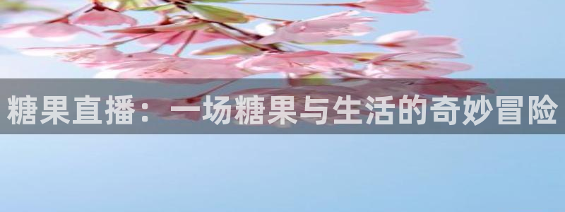 河豚体育直播在线播放：糖果直播：一场糖果与生活的奇妙冒险