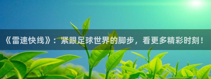 河豚看球：《雷速快线》：紧跟足球世界的脚步，看更多精彩时刻！