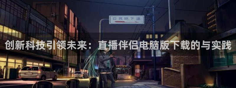 河豚体育直播免费观看：创新科技引领未来：直播伴侣电脑版下载的与实践