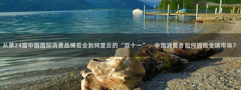 河豚nba体育直播：从第24届中国国际消费品博览会到阿里云的“双十一”，中国消费者如何拥抱全球市场？