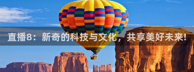 河豚体育直播在线观看：直播8：新奇的科技与文化，共享美好未来!