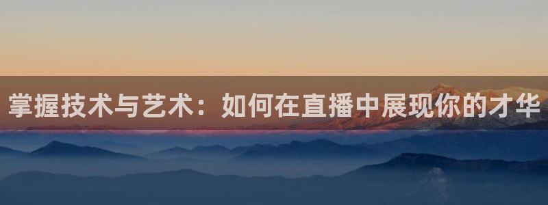 河豚直播体育直播：掌握技术与艺术：如何在直播中展现你的才华